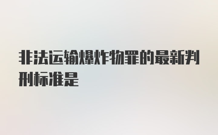 非法运输爆炸物罪的最新判刑标准是