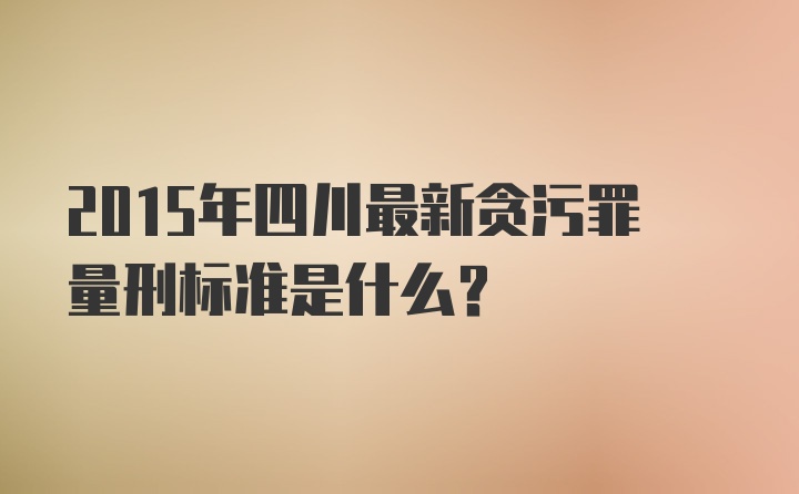 2015年四川最新贪污罪量刑标准是什么？