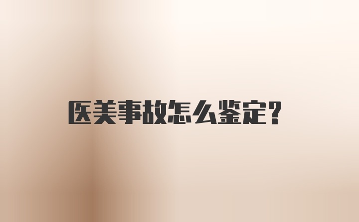 医美事故怎么鉴定？