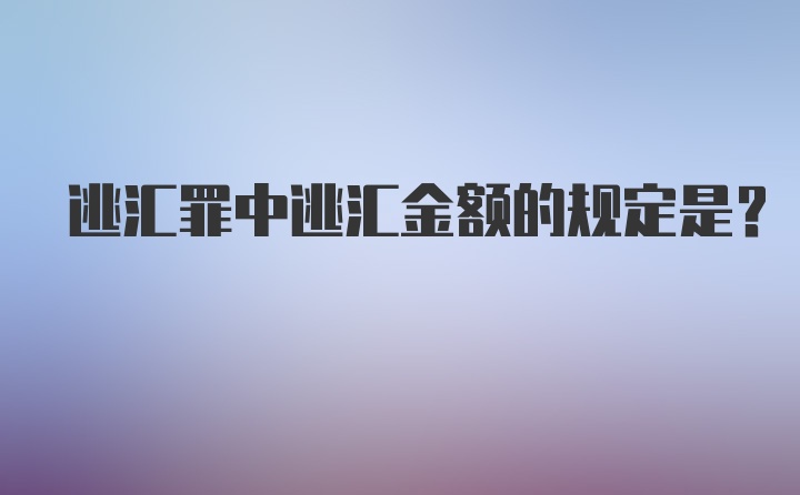 逃汇罪中逃汇金额的规定是?