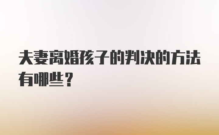 夫妻离婚孩子的判决的方法有哪些？