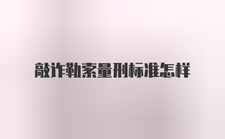 敲诈勒索量刑标准怎样