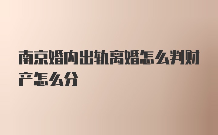 南京婚内出轨离婚怎么判财产怎么分