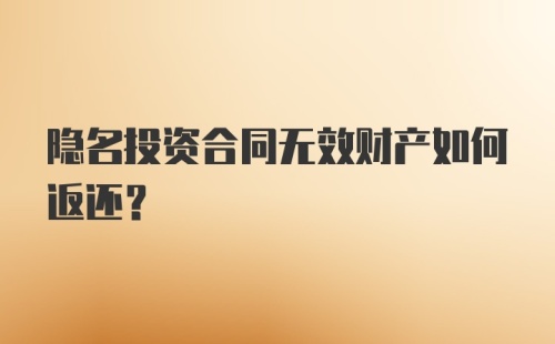 隐名投资合同无效财产如何返还？