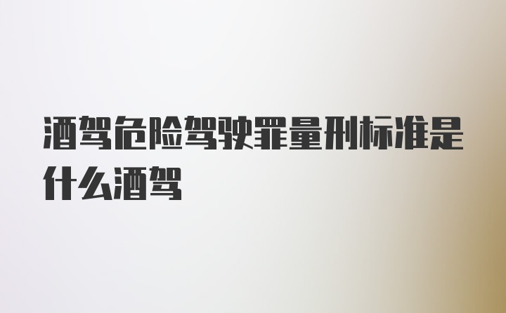 酒驾危险驾驶罪量刑标准是什么酒驾