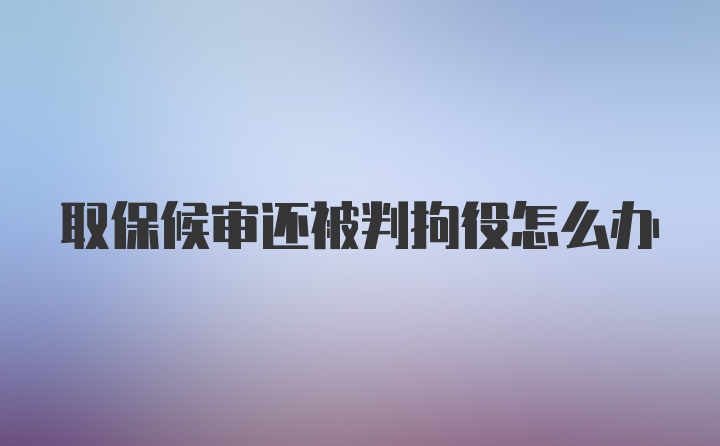 取保候审还被判拘役怎么办