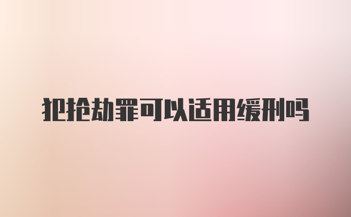 犯抢劫罪可以适用缓刑吗