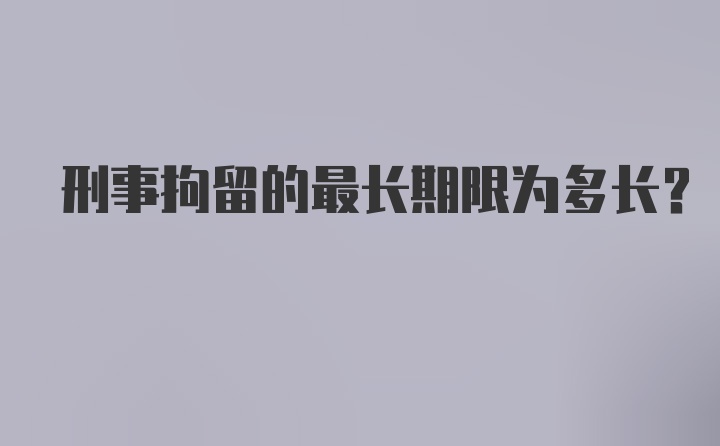 刑事拘留的最长期限为多长？