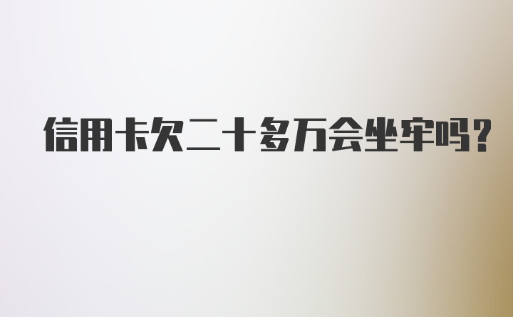 信用卡欠二十多万会坐牢吗?