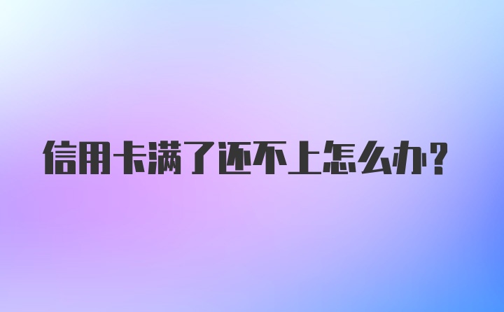 信用卡满了还不上怎么办？