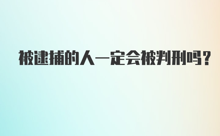 被逮捕的人一定会被判刑吗?