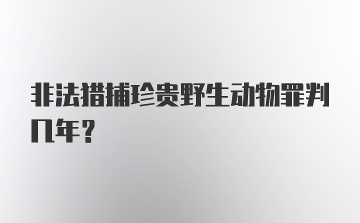 非法猎捕珍贵野生动物罪判几年?