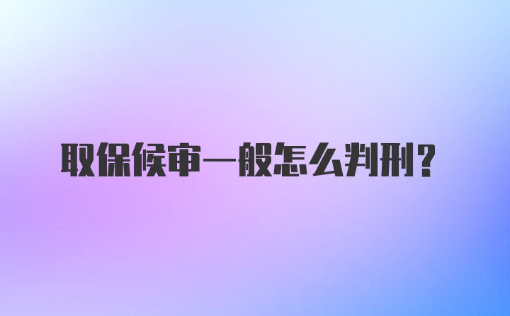 取保候审一般怎么判刑?