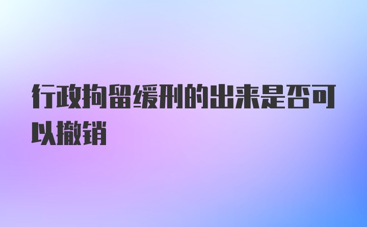 行政拘留缓刑的出来是否可以撤销