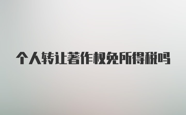 个人转让著作权免所得税吗