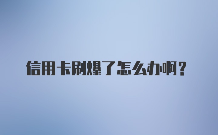 信用卡刷爆了怎么办啊？