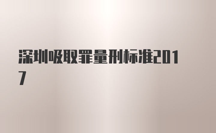 深圳吸取罪量刑标准2017