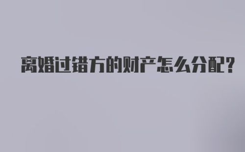 离婚过错方的财产怎么分配?