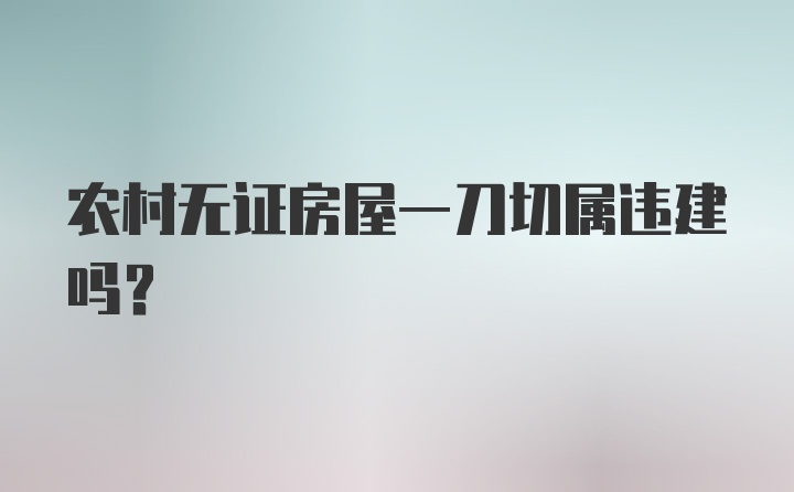 农村无证房屋一刀切属违建吗？