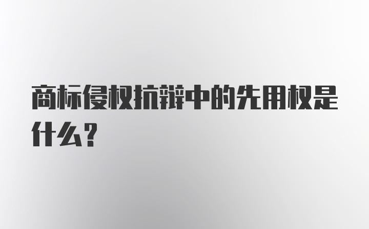 商标侵权抗辩中的先用权是什么？