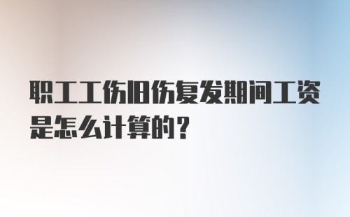 职工工伤旧伤复发期间工资是怎么计算的？