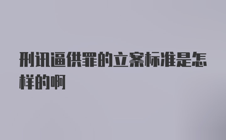 刑讯逼供罪的立案标准是怎样的啊