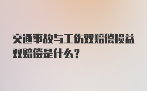 交通事故与工伤双赔偿损益双赔偿是什么？