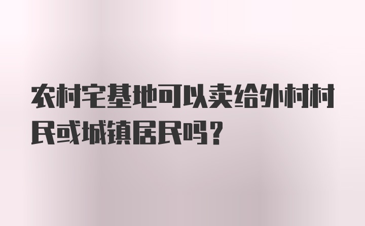 农村宅基地可以卖给外村村民或城镇居民吗?