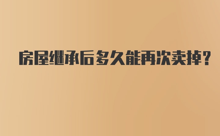 房屋继承后多久能再次卖掉？