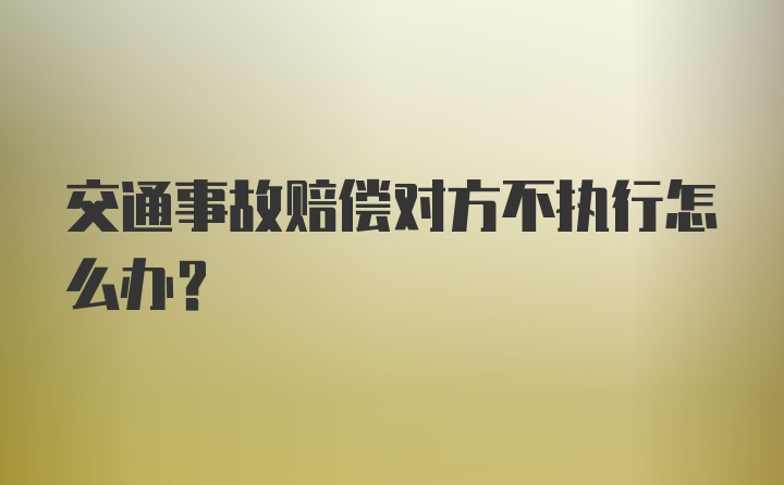 交通事故赔偿对方不执行怎么办?