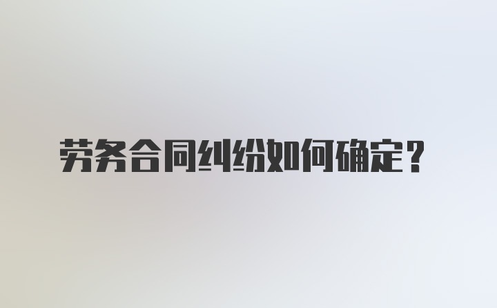 劳务合同纠纷如何确定？