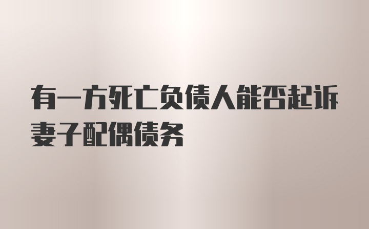 有一方死亡负债人能否起诉妻子配偶债务