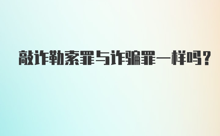 敲诈勒索罪与诈骗罪一样吗?