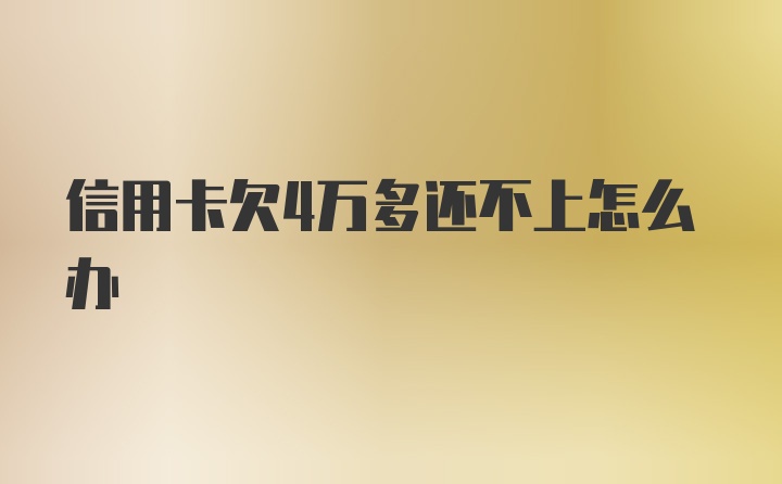 信用卡欠4万多还不上怎么办