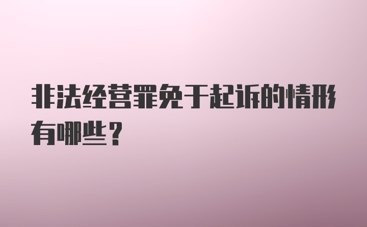 非法经营罪免于起诉的情形有哪些？