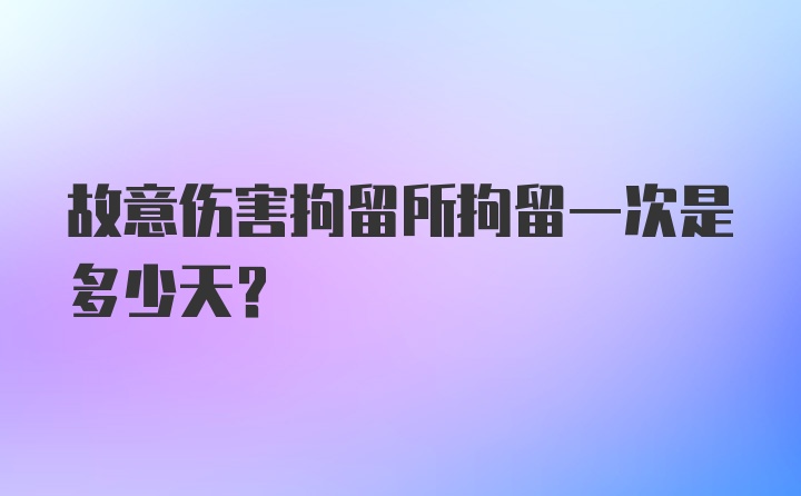 故意伤害拘留所拘留一次是多少天？