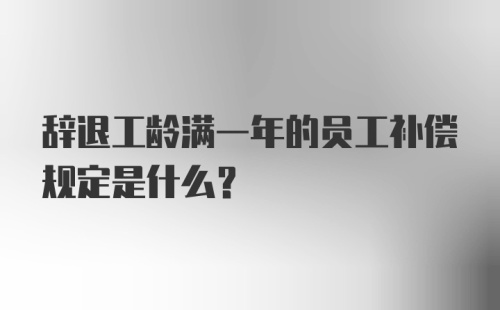 辞退工龄满一年的员工补偿规定是什么?