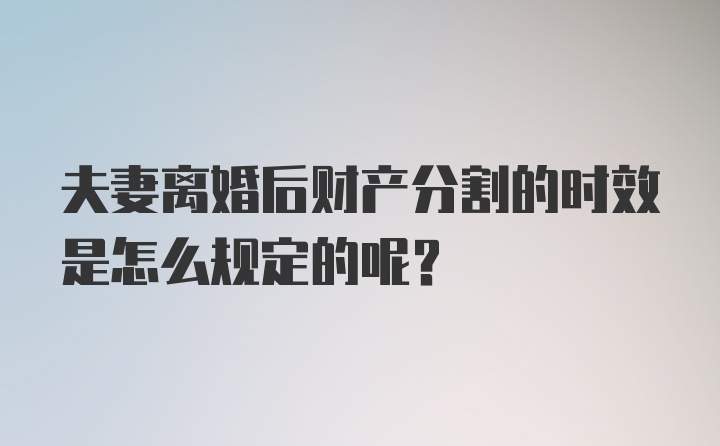 夫妻离婚后财产分割的时效是怎么规定的呢？