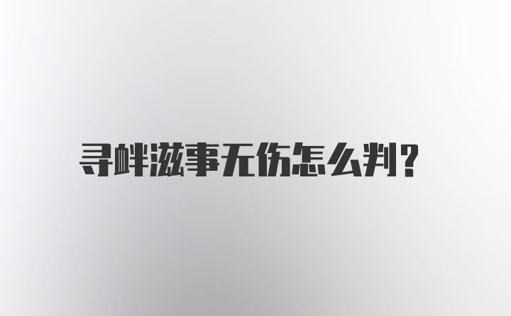 寻衅滋事无伤怎么判？