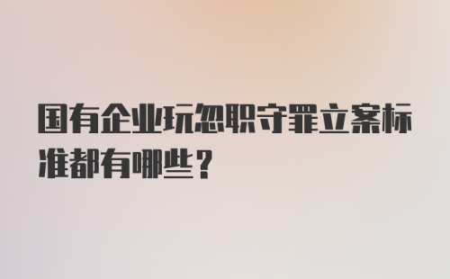 国有企业玩忽职守罪立案标准都有哪些?