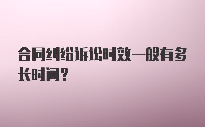 合同纠纷诉讼时效一般有多长时间？