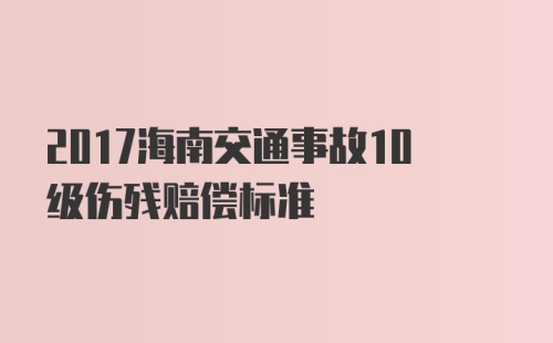 2017海南交通事故10级伤残赔偿标准