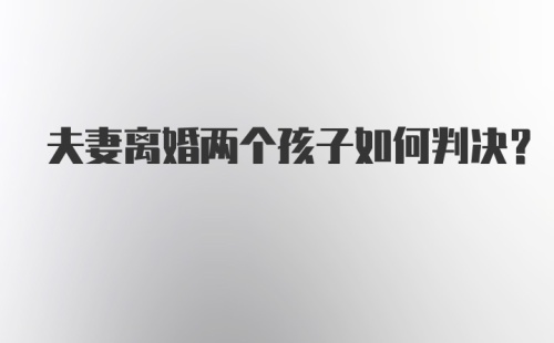 夫妻离婚两个孩子如何判决？