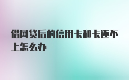 借网贷后的信用卡和卡还不上怎么办