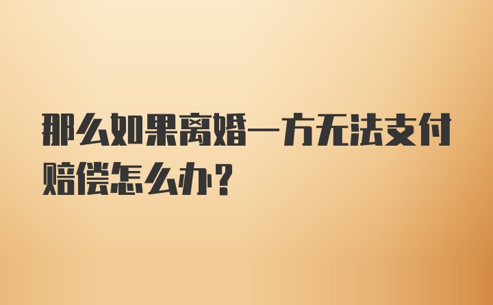 那么如果离婚一方无法支付赔偿怎么办？