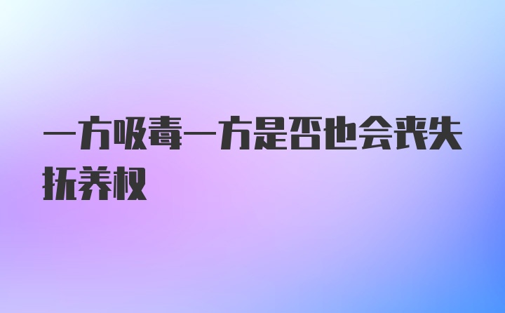 一方吸毒一方是否也会丧失抚养权