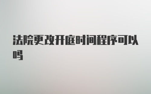 法院更改开庭时间程序可以吗