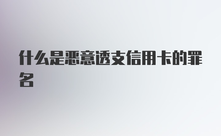 什么是恶意透支信用卡的罪名