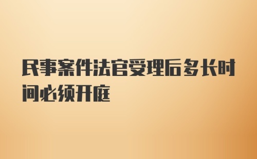 民事案件法官受理后多长时间必须开庭