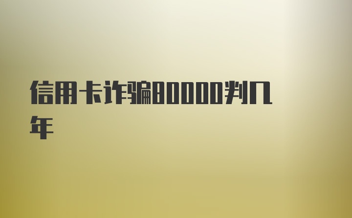 信用卡诈骗80000判几年